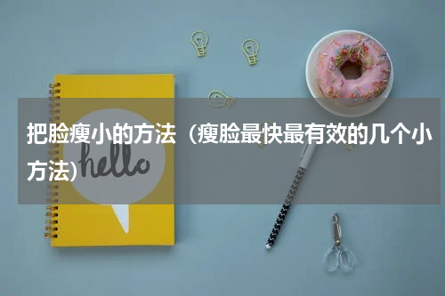 把脸瘦小的方法（瘦脸最快最有效的几个小方法）