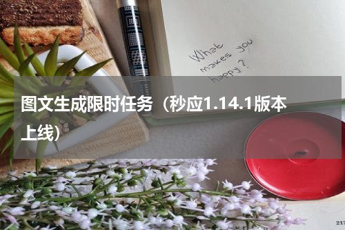 图文生成限时任务（秒应1.14.1版本上线）