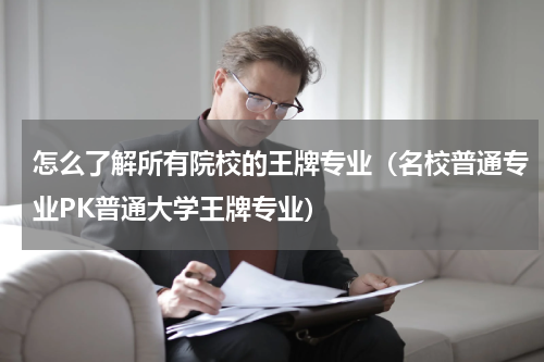 怎么了解所有院校的王牌专业（名校普通专业PK普通大学王牌专业）