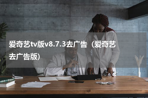 爱奇艺tv版v8.7.3去广告（爱奇艺去广告版）