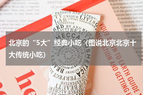 北京的“5大”经典小吃（图说北京北京十大传统小吃）