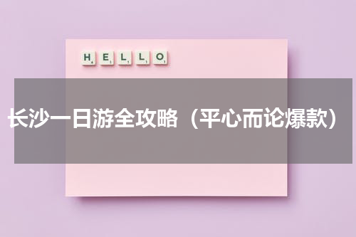 长沙一日游全攻略（平心而论爆款）