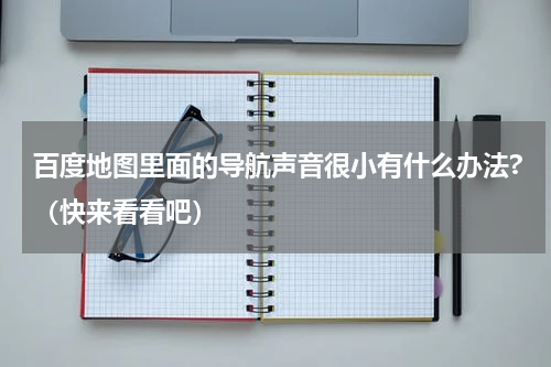 百度地图里面的导航声音很小有什么办法?（快来看看吧）