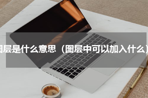 图层是什么意思（图层中可以加入什么）