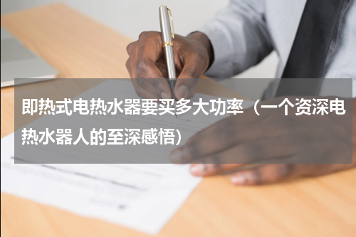 即热式电热水器要买多大功率（一个资深电热水器人的至深感悟）