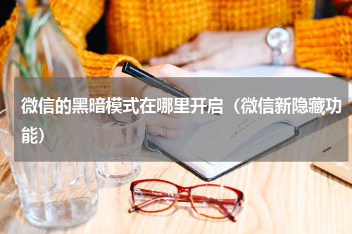 微信的黑暗模式在哪里开启（微信新隐藏功能）