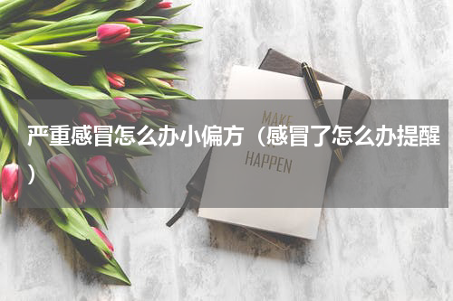 严重感冒怎么办小偏方（感冒了怎么办提醒）