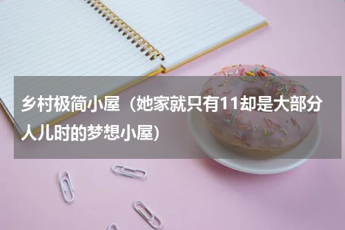 乡村极简小屋（她家就只有11却是大部分人儿时的梦想小屋）