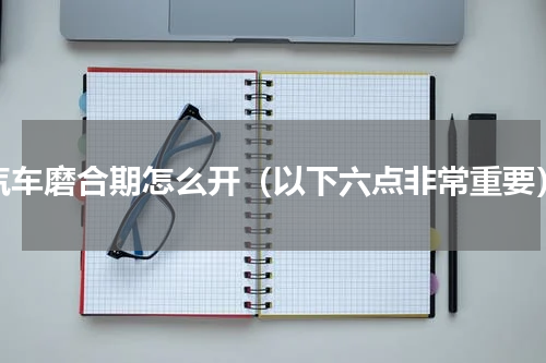 汽车磨合期怎么开（以下六点非常重要）