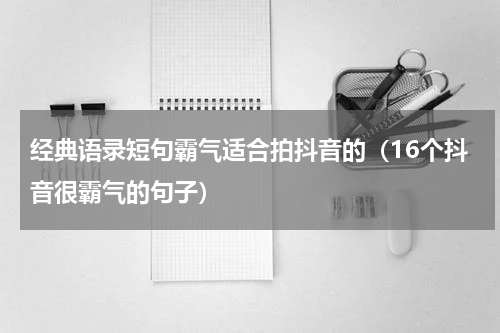 经典语录短句霸气适合拍抖音的（16个抖音很霸气的句子）