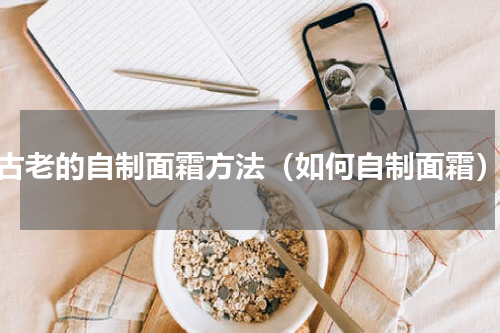古老的自制面霜方法（如何自制面霜）
