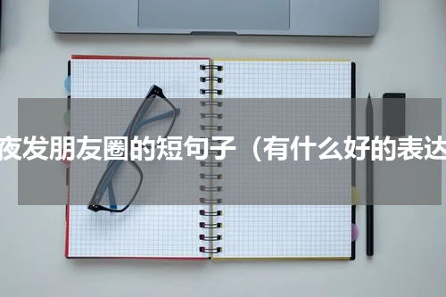 半夜发朋友圈的短句子（有什么好的表达）
