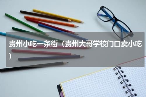 贵州小吃一条街（贵州大哥学校门口卖小吃）