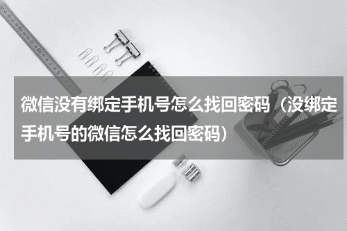 微信没有绑定手机号怎么找回密码（没绑定手机号的微信怎么找回密码）