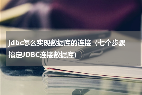 jdbc怎么实现数据库的连接（七个步骤搞定JDBC连接数据库）