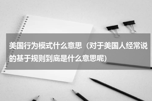 美国行为模式什么意思（对于美国人经常说的基于规则到底是什么意思呢）