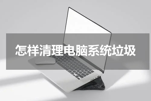 怎样清理电脑系统垃圾