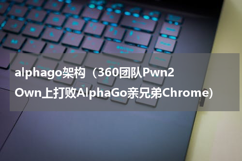 alphago架构（360团队Pwn2Own上打败AlphaGo亲兄弟Chrome）
