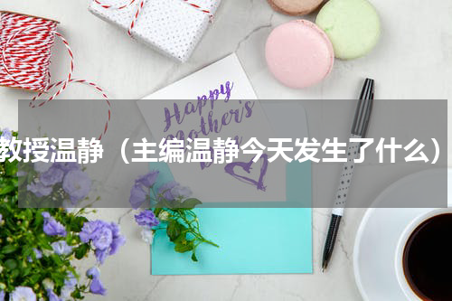 教授温静（主编温静今天发生了什么）