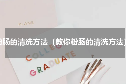 粉肠的清洗方法（教你粉肠的清洗方法）