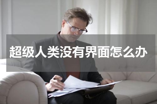 超级人类没有界面怎么办