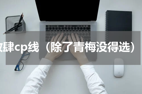 放肆cp线（除了青梅没得选）
