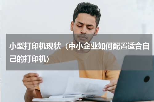 小型打印机现状（中小企业如何配置适合自己的打印机）