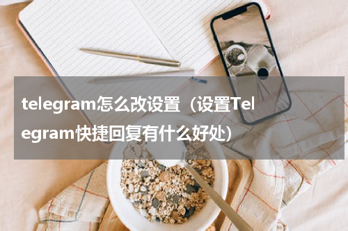 telegram怎么改设置（设置Telegram快捷回复有什么好处）
