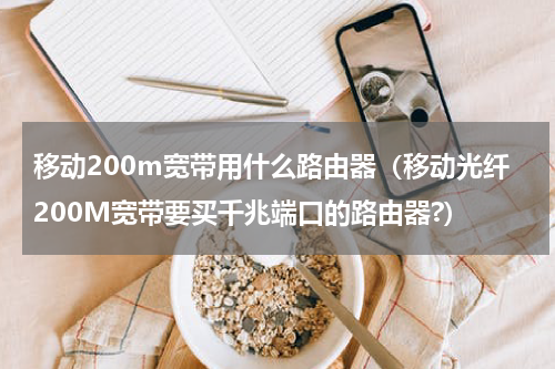 移动200m宽带用什么路由器（移动光纤200M宽带要买千兆端口的路由器?）