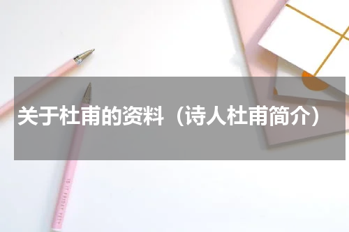 关于杜甫的资料（诗人杜甫简介）