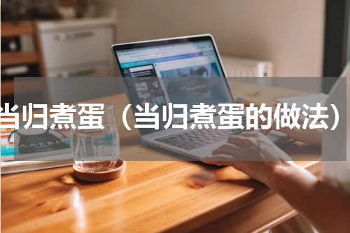 当归煮蛋（当归煮蛋的做法）
