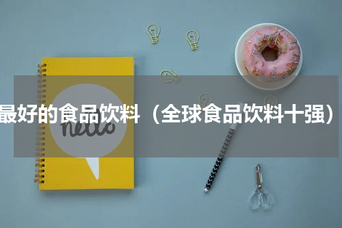 最好的食品饮料（全球食品饮料十强）