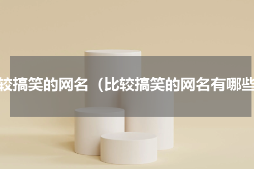比较搞笑的网名（比较搞笑的网名有哪些）