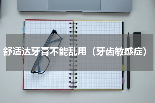 舒适达牙膏不能乱用（牙齿敏感症）