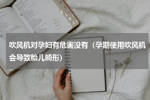 吹风机对孕妇有危害没有（孕期使用吹风机会导致胎儿畸形）
