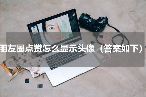 朋友圈点赞怎么显示头像（答案如下）