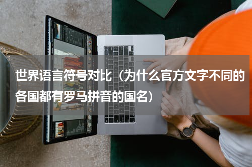 世界语言符号对比（为什么官方文字不同的各国都有罗马拼音的国名）