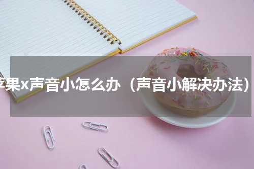 苹果x声音小怎么办（声音小解决办法）