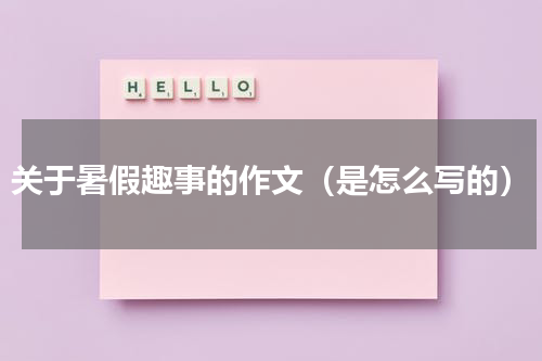 关于暑假趣事的作文（是怎么写的）
