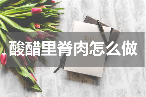 酸醋里脊肉怎么做