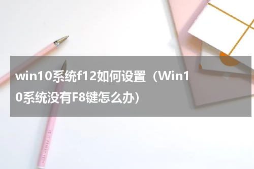 win10系统f12如何设置（Win10系统没有F8键怎么办）