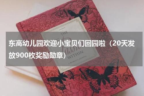 东高幼儿园欢迎小宝贝们回园啦（20天发放900枚奖励勋章）
