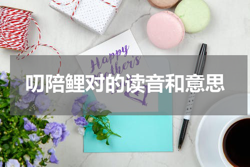叨陪鲤对的读音和意思