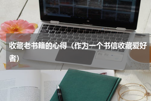 收藏老书籍的心得（作为一个书信收藏爱好者）