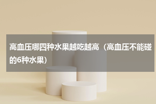 高血压哪四种水果越吃越高（高血压不能碰的6种水果）