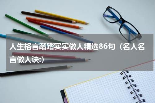 人生格言踏踏实实做人精选86句（名人名言做人诀:）