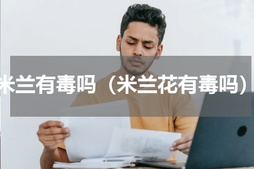 米兰有毒吗（米兰花有毒吗）