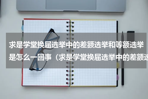 求是学堂换届选举中的差额选举和等额选举是怎么一回事（求是学堂换届选举中的差额选举和等额选举是怎么一回事）