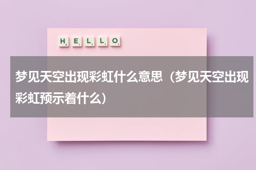 梦见天空出现彩虹什么意思（梦见天空出现彩虹预示着什么）