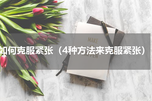 如何克服紧张（4种方法来克服紧张）